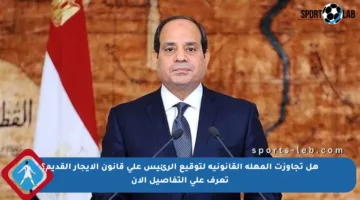 هل تجاوزت المهلة القانونية لتوقيع الرئيس على قانون الإيجار القديم؟ تعرف على التفاصيل الآن